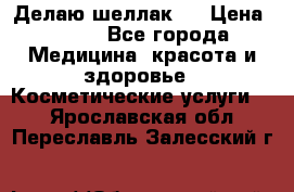 Делаю шеллак ! › Цена ­ 400 - Все города Медицина, красота и здоровье » Косметические услуги   . Ярославская обл.,Переславль-Залесский г.